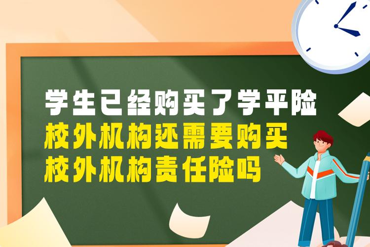 学生已经购买了学平险，校外机构还需要购买校外机构责任险吗