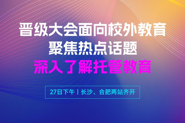 校外教育创新 转型盈利晋级大会27日下午长沙、合肥两站齐开