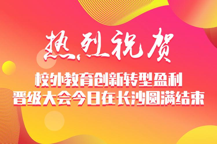 热烈祝贺 | 校外教育创新转型盈利晋级大会今日在长沙圆满结束！