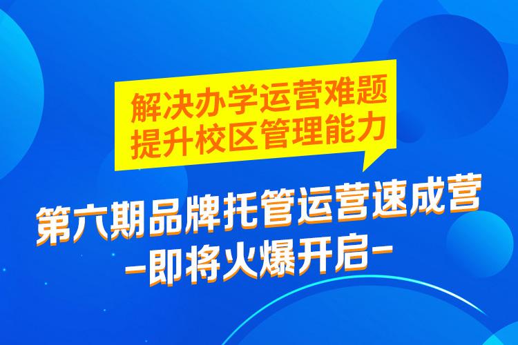 第六期品牌托管运营速成营即将火爆开启