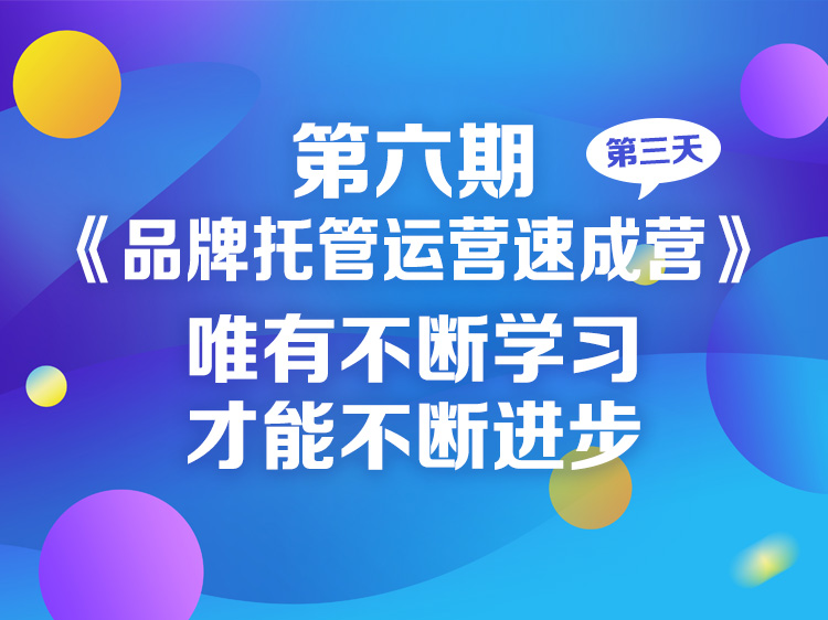 《第六期品牌托管运营速成营》第三天，唯有不断学习才能不断进步