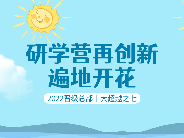 2022晋级总部十大超越之七：研学营再创新遍地开花