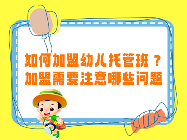 如何加盟幼儿托管班？加盟需要注意哪些问题