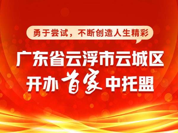 广东省云浮市云城区有了首家中托盟