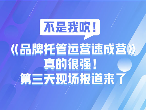 《品牌托管运营速成营》第三天现场报道来了